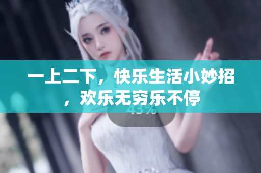 一上二下，快乐生活小妙招，欢乐无穷乐不停