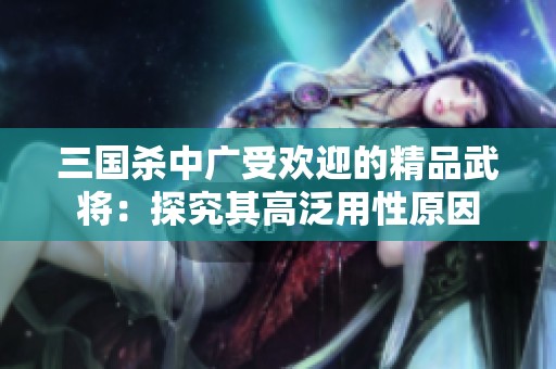 三国杀中广受欢迎的精品武将：探究其高泛用性原因