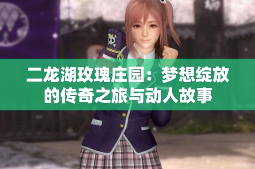 二龙湖玫瑰庄园：梦想绽放的传奇之旅与动人故事