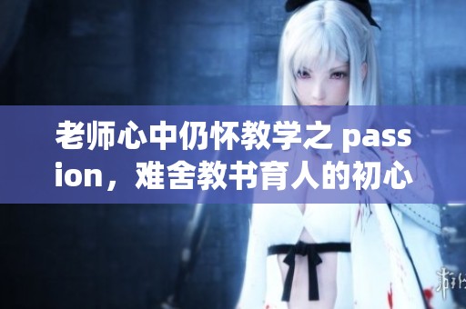 老师心中仍怀教学之 passion，难舍教书育人的初心