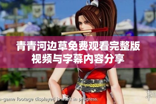 青青河边草免费观看完整版视频与字幕内容分享