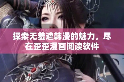探索无羞遮韩漫的魅力，尽在歪歪漫画阅读软件
