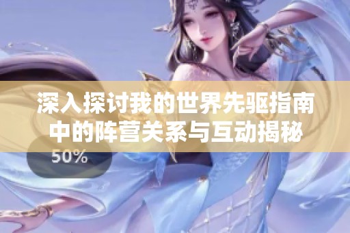 深入探讨我的世界先驱指南中的阵营关系与互动揭秘