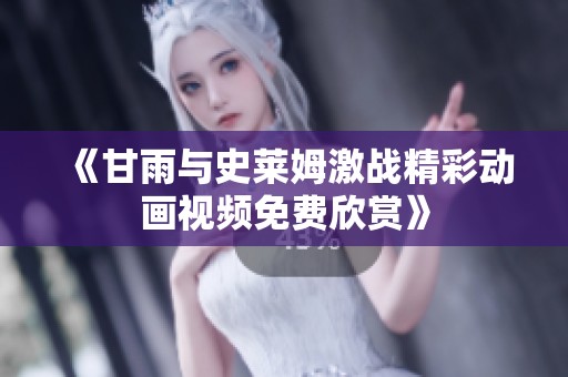 《甘雨与史莱姆激战精彩动画视频免费欣赏》