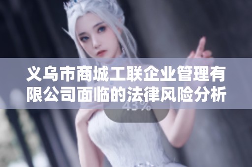 义乌市商城工联企业管理有限公司面临的法律风险分析与应对策略