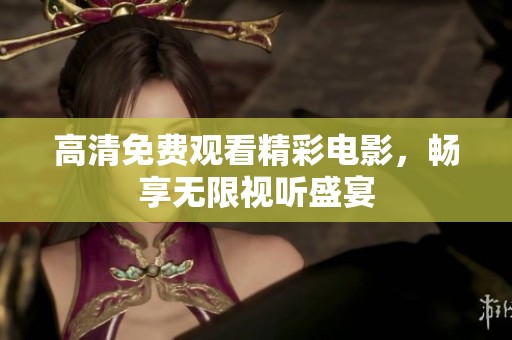 高清免费观看精彩电影，畅享无限视听盛宴