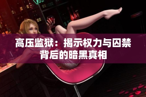 高压监狱：揭示权力与囚禁背后的暗黑真相