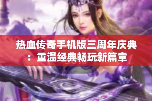 热血传奇手机版三周年庆典：重温经典畅玩新篇章