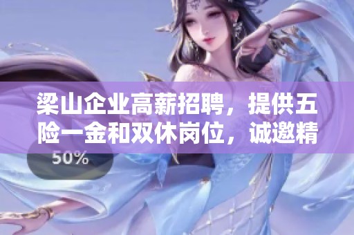 梁山企业高薪招聘，提供五险一金和双休岗位，诚邀精英加入！