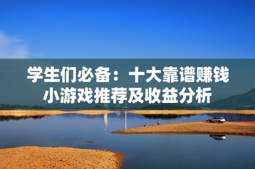 学生们必备：十大靠谱赚钱小游戏推荐及收益分析