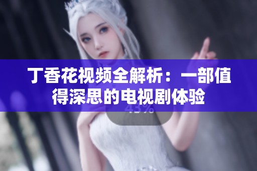 丁香花视频全解析：一部值得深思的电视剧体验