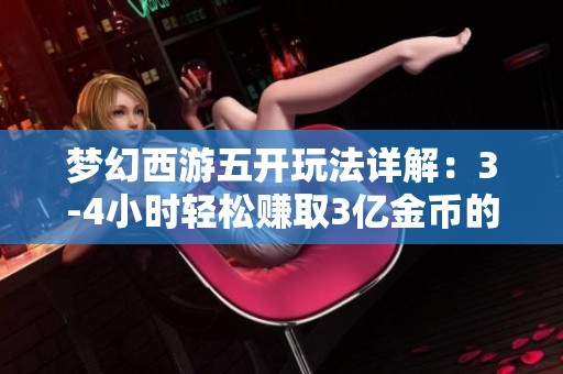 梦幻西游五开玩法详解：3-4小时轻松赚取3亿金币的方法