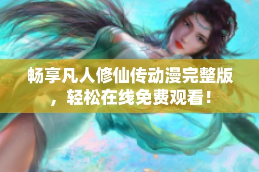 畅享凡人修仙传动漫完整版，轻松在线免费观看！