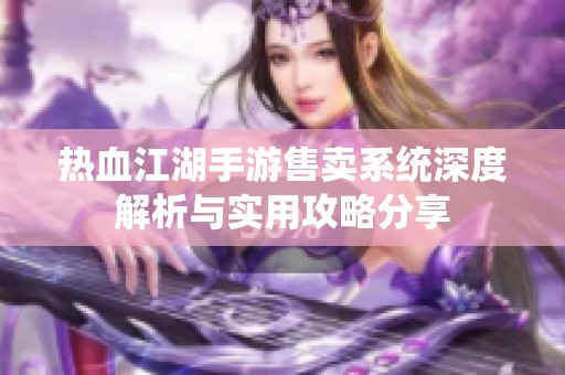 热血江湖手游售卖系统深度解析与实用攻略分享