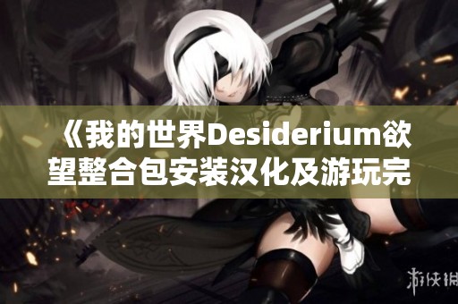 《我的世界Desiderium欲望整合包安装汉化及游玩完整指南》