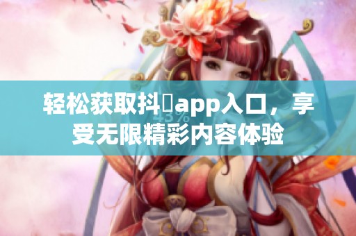 轻松获取抖抈app入口，享受无限精彩内容体验