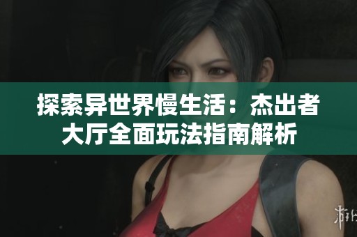 探索异世界慢生活：杰出者大厅全面玩法指南解析