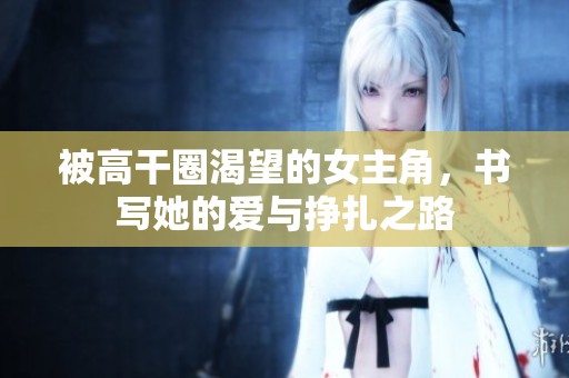 被高干圈渴望的女主角，书写她的爱与挣扎之路