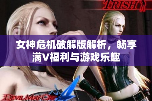 女神危机破解版解析，畅享满V福利与游戏乐趣