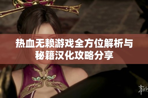 热血无赖游戏全方位解析与秘籍汉化攻略分享