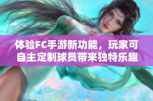 体验FC手游新功能，玩家可自主定制球员带来独特乐趣