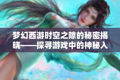 梦幻西游时空之隙的秘密揭晓——探寻游戏中的神秘入口