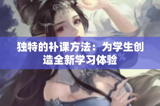 独特的补课方法：为学生创造全新学习体验