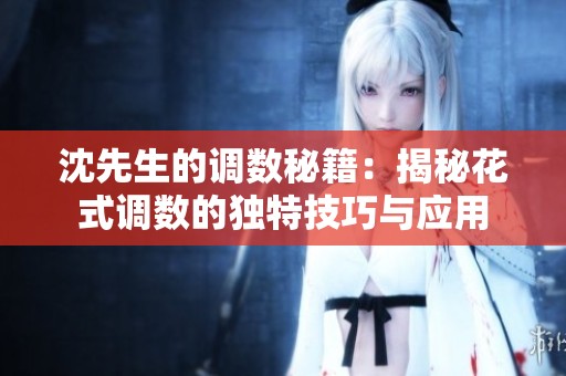 沈先生的调数秘籍：揭秘花式调数的独特技巧与应用