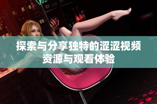 探索与分享独特的涩涩视频资源与观看体验