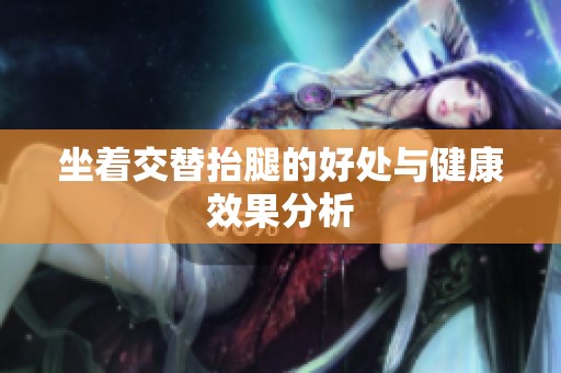 坐着交替抬腿的好处与健康效果分析