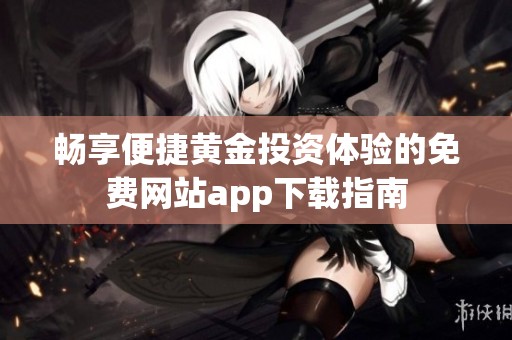畅享便捷黄金投资体验的免费网站app下载指南
