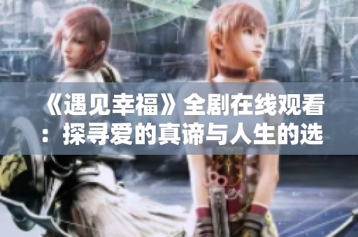 《遇见幸福》全剧在线观看：探寻爱的真谛与人生的选择
