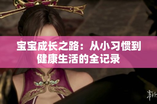 宝宝成长之路：从小习惯到健康生活的全记录