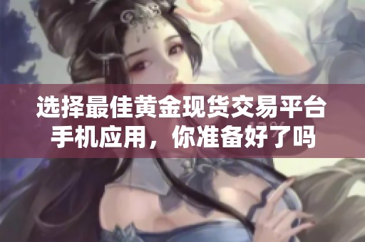 选择最佳黄金现货交易平台手机应用，你准备好了吗
