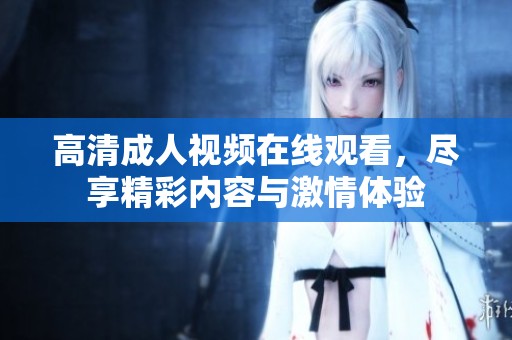 高清成人视频在线观看，尽享精彩内容与激情体验