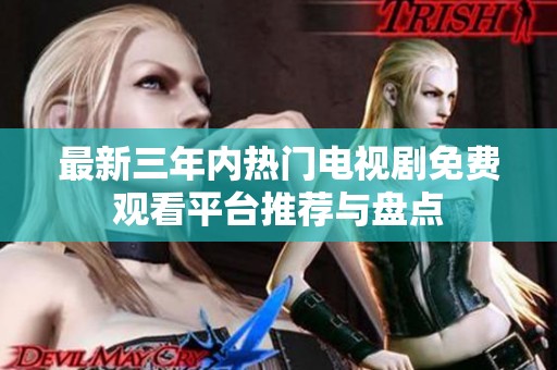 最新三年内热门电视剧免费观看平台推荐与盘点