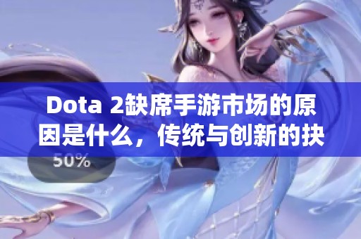 Dota 2缺席手游市场的原因是什么，传统与创新的抉择