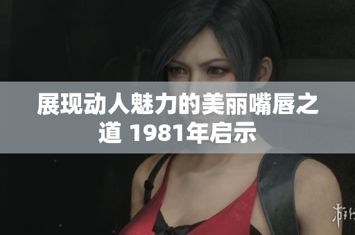 展现动人魅力的美丽嘴唇之道 1981年启示