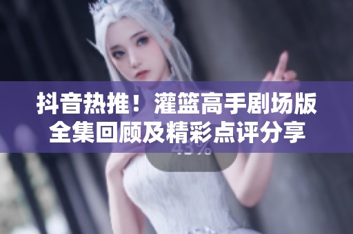 抖音热推！灌篮高手剧场版全集回顾及精彩点评分享