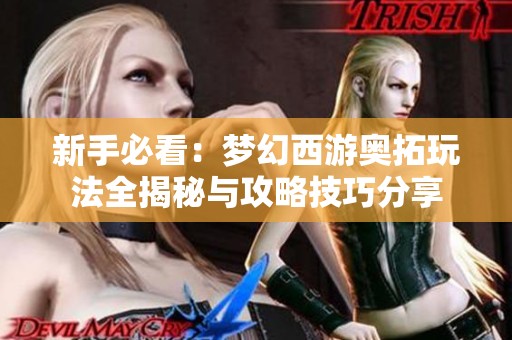 新手必看：梦幻西游奥拓玩法全揭秘与攻略技巧分享