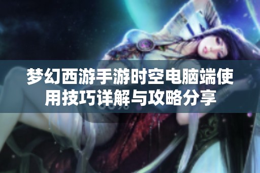 梦幻西游手游时空电脑端使用技巧详解与攻略分享