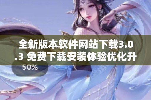 全新版本软件网站下载3.0.3 免费下载安装体验优化升级