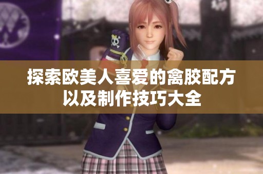 探索欧美人喜爱的禽胶配方以及制作技巧大全
