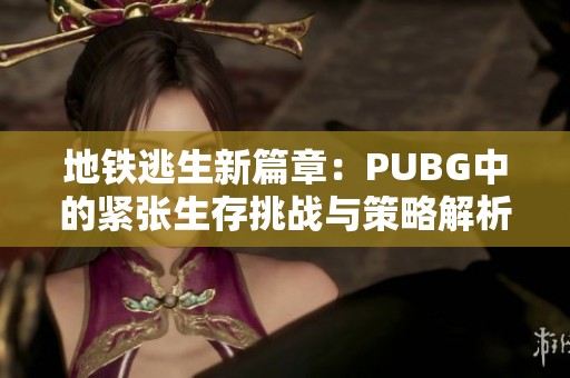 地铁逃生新篇章：PUBG中的紧张生存挑战与策略解析