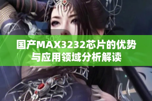 国产MAX3232芯片的优势与应用领域分析解读
