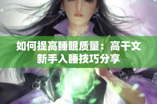 如何提高睡眠质量：高干文新手入睡技巧分享
