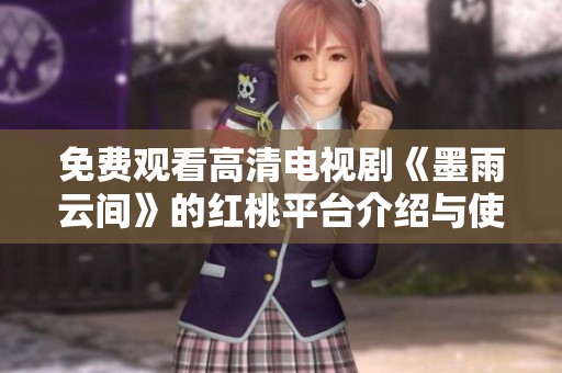 免费观看高清电视剧《墨雨云间》的红桃平台介绍与使用指南