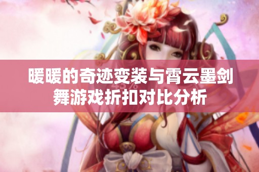 暖暖的奇迹变装与霄云墨剑舞游戏折扣对比分析