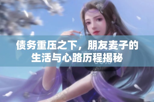 债务重压之下，朋友麦子的生活与心路历程揭秘