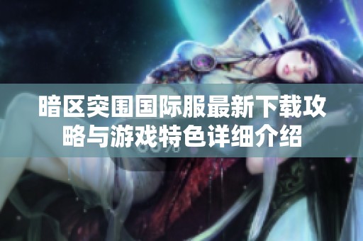暗区突围国际服最新下载攻略与游戏特色详细介绍